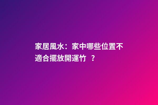 家居風水：家中哪些位置不適合擺放開運竹？